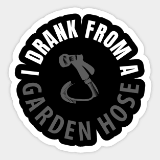 FUNNY QUOTES / I DRANK FROM A GARDEN HOSE Sticker